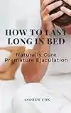 How To Last Long In Bed: And Naturally Cure Premature Ejaculation