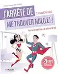 J'arrête de me trouver nul(le) !: Retrouver confiance et estime de soi. 21 jours pour changer.