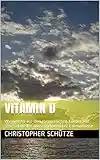 Vitamin D: Wirkungen auf den menschlichen Körper-Auf Basis aktueller wissenschaftlicher Erkenntnisse