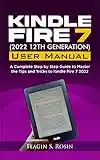 Kindle Fire 7 (2022 12th Generation) User manual: A Complete Step by Step Guide to Master the Tips and Tricks to Kindle Fire 7 2022