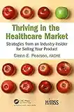 Thriving in the Healthcare Market: Strategies from an Industry-Insider for Selling Your Product (Himss Book)