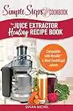 The Juice Extractor Healing Recipe Book: Compatible with Breville & Most Centrifugal Juicers - 101 Superfood Drinks to Gain Energy, Lose Weight & Feel Great Again!