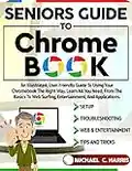 Seniors Guide to Chromebook: An Illustrated, User-Friendly Guide to Using Your Chromebook the Right Way. Learn All You Need, From the Basics to Web Surfing, ... and Applications (English Edition)