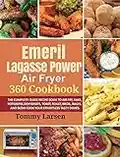 EMERIL LAGASSE POWER AIR FRYER 360 Cookbook: The Complete Guide Recipe Book to Air Fry, Bake, Rotisserie, Dehydrate, Toast, Roast, Broil, Bagel, and Slow Cook Your Effortless Tasty Dishes