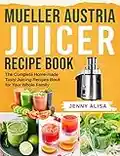 Mueller Austria Juicer Recipe Book: The Complete Home-made Tasty Juicing Recipes Book for Your Whole Family