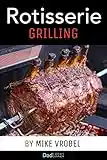 Rotisserie Grilling: 50 Recipes For Your Grill's Rotisserie