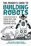 The Maker's Guide to Building Robots: A Step-by-Step Guide to Ordering Parts, Using Sensors and Lights, Programming, and More