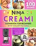 Ninja CREAMI Cookbook for Beginners With Color Pictures: Quick and Easy Recipes to Prepare Ice Creams, Sorbets, Ice Cream Mix-Ins, Smoothies & Shakes | Full Color Edition