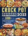 Crock Pot Cookbook for Beginners 2023: 1000+ Healthy and Delicious Crockpot Recipes With Only 5 Ingredients or Less For all Beginners and Advanced Users
