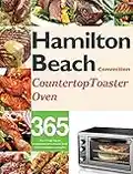 Hamilton Beach Convection Countertop Toaster Oven Cookbook for Beginners: 365 Days of Crispy, Easy and Healthy Recipes for Your Hamilton Beach Convection Countertop Toaster Oven