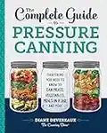 The Complete Guide to Pressure Canning: Everything You Need to Know to Can Meats, Vegetables, Meals in a Jar, and More