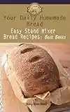 Easy Stand Mixer Bread Recipes: Best Basics (Your Daily Homemade Bread Book 1) (English Edition)