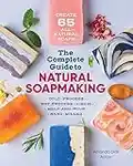 The Complete Guide to Natural Soap Making: Create 65 All-Natural Cold-Process, Hot-Process, Liquid, Melt-And-Pour, and Hand-Milled Soaps