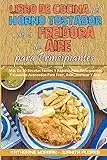 Libro De Cocina del Horno Tostador De La Freidora De Aire Para Principiantes: Más De 50 Recetas Fáciles Y Rápidas Para Principiantes Y Usuarios ... Cookbook for Beginners) (Spanish Edition)