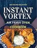 Instant Vortex Air Fryer Oven Cookbook: Enjoy All The Flavor Of Deep Fried With No Remorse. How to Easily Grill, Bake, and Roast Tasty Meals For All Your Dears Without Efforts (English Edition)