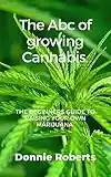 The Abc of growing Cannabis.: The beginners guide to raising your own Marijuana in seven steps.