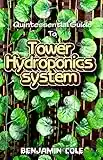 Quintessential Guide To Tower Hydroponics System: Perfect Manual to setting up a DIY hydroponics Tower Garden!