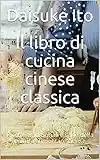 Il libro di cucina cinese classica: Ricette tradizionali e sane della cultura alimentare cinese