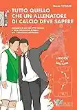 Tutto quello che un allenatore di calcio deve sapere. Manuale d'uso con 999 nozioni e oltre 60 esercizi di base per l'allenatore dilettante. Nuova ediz.