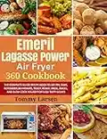 EMERIL LAGASSE POWER AIR FRYER 360 Cookbook: The Complete Guide Recipe Book to Air Fry, Bake, Rotisserie, Dehydrate, Toast, Roast, Broil, Bagel, and Slow ... Effortless Tasty Dishes (English Edition)