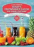 Estratti, centrifughe e succhi per vivere cent'anni. Più di 250 ricette salutari e gustose per restare in forma e vivere meglio