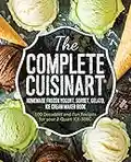 The Complete Cuisinart Homemade Frozen Yogurt, Sorbet, Gelato, Ice Cream Maker Book: 100 Decadent and Fun Recipes for your 2-Quart ICE-30BC