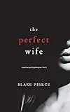 The Perfect Wife (A Jessie Hunt Psychological Suspense—Book One) (A Jessie Hunt Psychological Suspense Thriller)