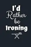 I'd rather be IRONING: -- Funny Extreme Ironing Notebook Journal Diary- Treasured Book-- GIFT BOOK to Write Down Things, Take Notes, Record Plans or Keep Track of Habits 6x9'