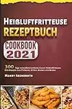 Heißluftfritteuse Rezeptbuch 2021: 300 Tage verblüffend einfache Cosori Heißluftfritteuse Grill-Rezepte zum Frittieren, Grillen, Backen und Braten