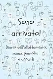 Sono arrivato! Diario dell'allattamento, nanna, pannolini e appunti: Un modo facile per segnare la quantità di latte che il neonato prende regolarmente, il ciclo del sonno, e tanto altro