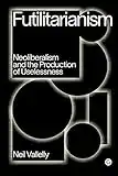 Futilitarianism: Neoliberalism and the Production of Uselessness (Goldsmiths Press / PERC Papers) (English Edition)