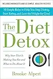 The Diet Detox: Why Your Diet Is Making You Fat and What to Do About It: 10 Simple Rules to Help You Stop Dieting, Start Eating, and Lose the Weight for Good