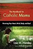 The Handbook for Catholic Moms: Nurturing Your Heart, Mind, Body, and Soul (CatholicMom.com Book)