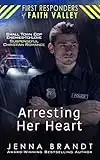 Arresting Her Heart: Small Town Cop, Enemies-to-love, Christian Suspenseful Romance (First Responders of Faith Valley Book 1)