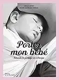 Porter mon bébé (Réédition): Réussir le portage en écharpe