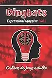 Dingbats Expression Française: Volume 1. Cahier de jeux adulte contenant 100 dingbats. Ces énigmes sont des sortes de devinette sur la base d'un rébus ... expression populaire à partir d'une image.