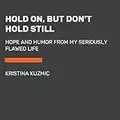 Hold On, But Don't Hold Still: Hope and Humor from My Seriously Flawed Life