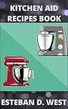 Kitchen Aid Recipes Book : Your Ultimate Guide To Use Stand Mixer With Delicious Recipes