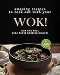 Amazing Recipes to Rock out with Your Wok!: Wok and Roll with these Amazing Dishes!