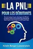 LA PNL POUR LES DÉBUTANTS: Comment analyser les gens, développer votre Mindset et maîtriser l'art de la communication pour atteindre vos objectifs grâce à des stratégies issues de la psychologie