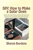 DIY: How to Make a Solar Oven: Do It Yourself Solar Cooker Science Fair Ideas for Kids, Cheap and Easy Projects for Adults, Campers, the Survivalist, Frugal Living, and Just About Anyone