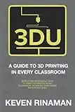 3DU: A Guide to 3D Printing in Every Classroom: Simple and Affordable Ways to Start 3D Printing in ANY Classroom, No Matter What Grade or Content Area!