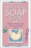 The Natural Soap Book: Making Herbal and Vegetable-Based Soaps