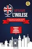 IMPARARE L'INGLESE: Il Corso Completo per Imparare l’Inglese in modo Efficace Partendo da Zero. Grammatica, Esercizi, Lessico, Esempi di Situazioni Reali e Vocabolario.