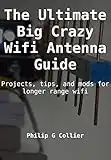 The Ultimate Big Crazy Wifi Antenna Guide: Projects, tips, and mods for longer range wifi (English Edition)