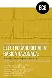 Electrocardiografia basica razonada: aprender comprendiendo