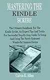 MASTERING THE KINDLE SCRIBE: The Ultimate Handbook For The Kindle Scribe, An Expert Tips And Tricks For Successful Step-By-Step Guide To Setup And Using The Newly Released Wonderful Amazon Device