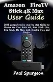 Amazon Fire TV Stick 4K Max User Guide: 2022 comprehensive step by step Guide to Master the Fire Stick 4K, Fire Stick Lite, Fire Stick 4K Max with Hidden Tips and Tricks.