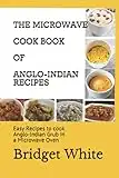 THE MICROWAVE COOK BOOK OF ANGLO-INDIAN RECIPES: Easy Recipes to cook Anglo-Indian Grub in a Microwave Oven