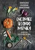 Cucinare secondo natura. 140 ricette veg divise per menu stagionali